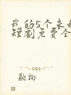 我的5个未婚妻短剧免费全集