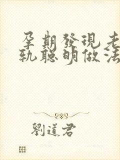 孕期发现老公出轨聪明做法