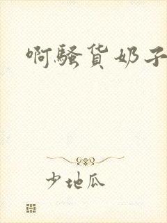 啊骚货奶子真大