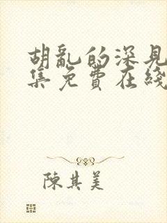 胡乱的深见君全集免费在线观看高清