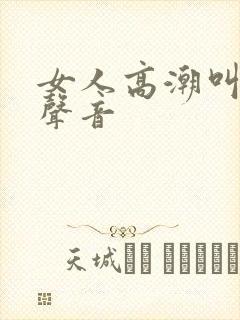 女人高潮叫床的声音