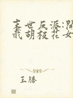 末世反派:开局截胡校花女主全文txt