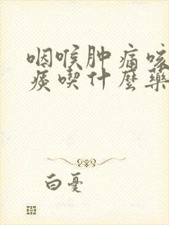 咽喉肿痛咳嗽无痰吃什么药封面