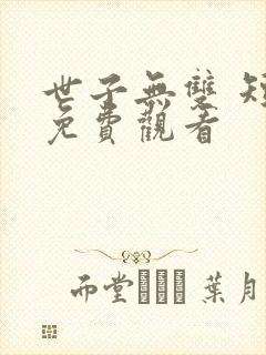 世子无双 短剧免费观看