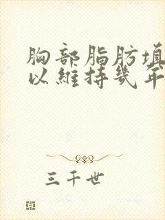 胸部脂肪填充可以维持几年