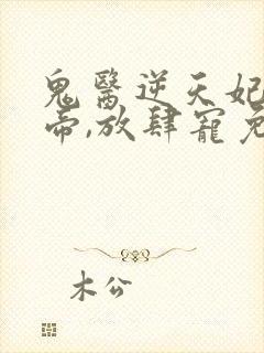 鬼医逆天妃:魔帝,放肆宠免费阅读