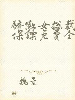 骄傲女总裁医皇保镖免费全集