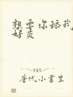 想要你舔我的逼好爽