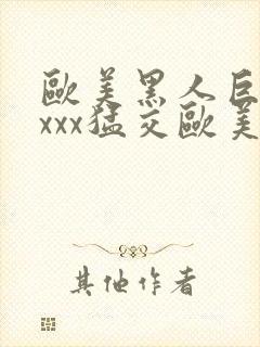 欧美黑人巨大xxxx猛交欧美