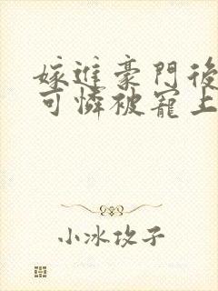 嫁进豪门后,小可怜被宠上天短剧