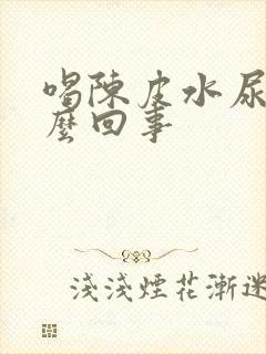 喝陈皮水尿黄怎么回事