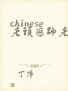 chinese老头恋帅老gaygay