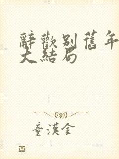 辞欢别旧年短剧大结局