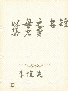 以母之名短剧全集免费