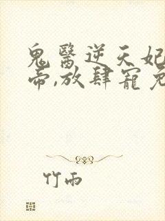 鬼医逆天妃:魔帝,放肆宠免费