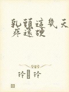 乳头这几天一碰疼还硬