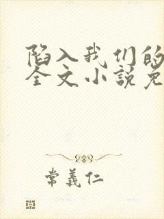 陷入我们的热恋全文小说免费阅读