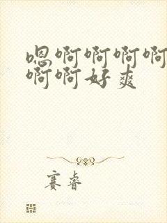 嗯啊啊啊啊啊啊啊啊好爽