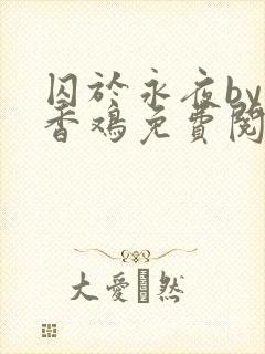 囚于永夜by麦香鸡免费阅读未删减