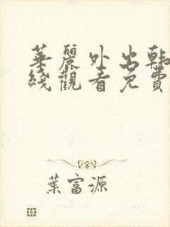 华丽外出韩剧在线观看免费全集电视剧高清