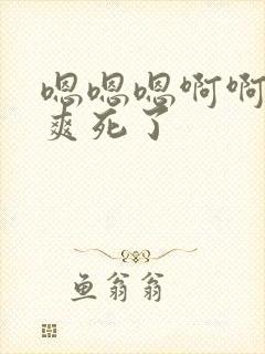 嗯嗯嗯啊啊啊啊爽死了