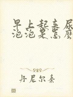 早上起来尿液有泡泡是怎么回事