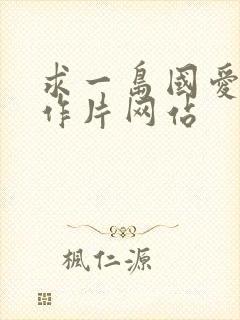 求一岛国爱情动作片网站