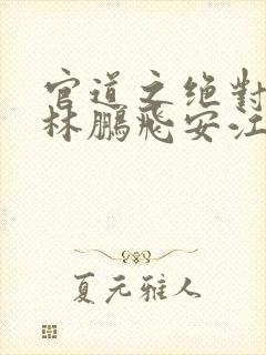 官道之绝对权力林鹏飞安江小说完全版