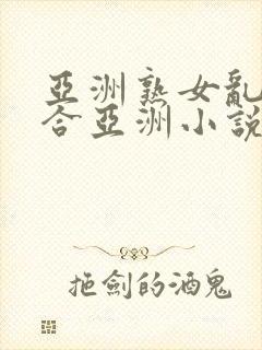 亚洲熟女乱色综合亚洲小说