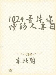 1024看片你懂的人妻日韩