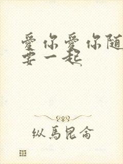 爱你爱你随时都要一起