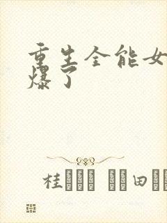 重生全能女神美爆了
