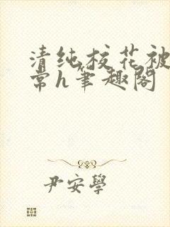 清纯校花被脔日常h笔趣阁