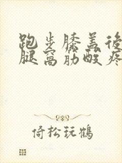 跑步膝盖后面的腿窝筋酸疼怎么回事