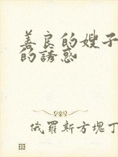 善良的嫂子火热的诱惑