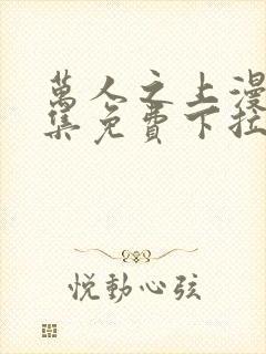 万人之上漫画全集免费下拉式