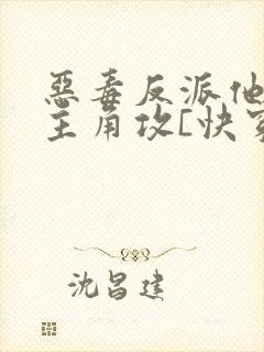 恶毒反派他攻了主角攻[快穿]