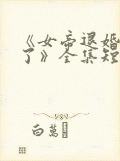 《女帝退婚后悔了》全集短剧免费观