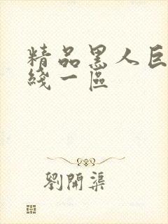 精品黑人巨大在线一区