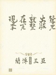 现在就出发第三季完整版免费观看第