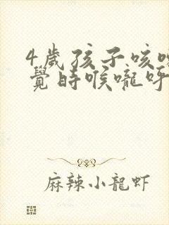 4岁孩子咳嗽睡觉时喉咙呼噜呼噜响