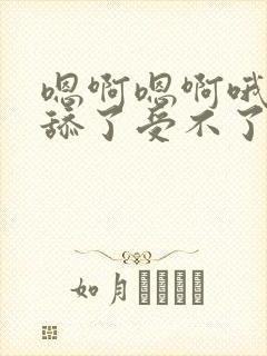 嗯啊嗯啊哦不要舔了受不了了