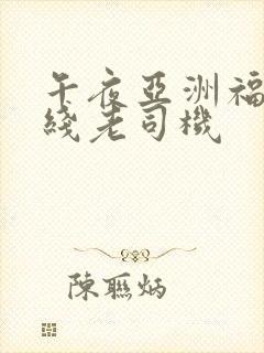 午夜亚洲福利在线老司机