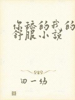 你舔的我的逼好舒服小说