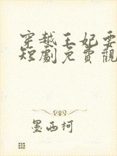 穿越王妃要休夫短剧免费观看全集