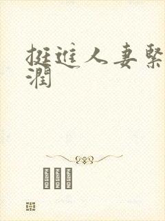 挺进人妻紧窄湿润