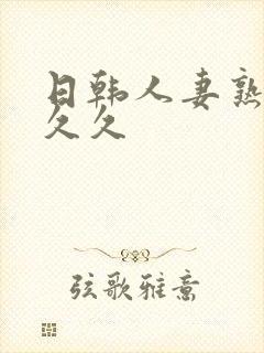 日韩人妻熟女久久久