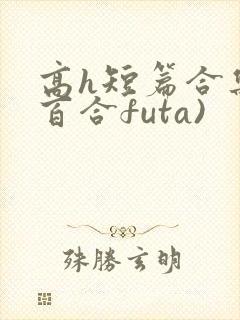 高h短篇合集(百合futa)