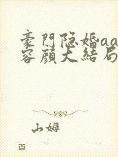 豪门隐婚aa制容颜大结局