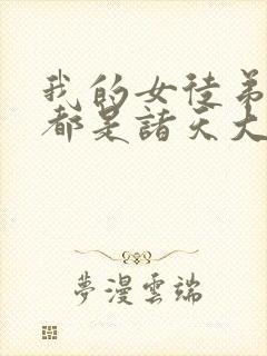 我的女徒弟未来都是诸天大佬